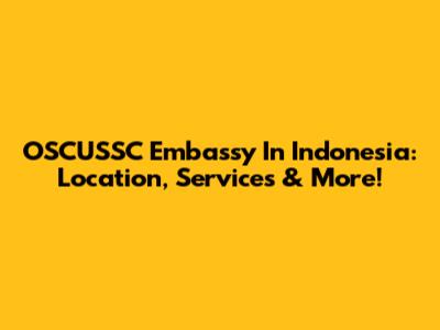 OSCUSSC Embassy In Indonesia: Location, Services & More!