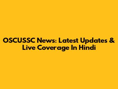 OSCUSSC News: Latest Updates & Live Coverage In Hindi