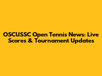 OSCUSSC Open Tennis News: Live Scores & Tournament Updates