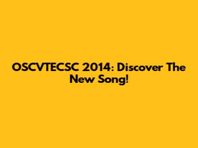 OSCVTECSC 2014: Discover The New Song!