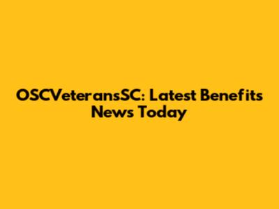 OSCVeteransSC: Latest Benefits News Today
