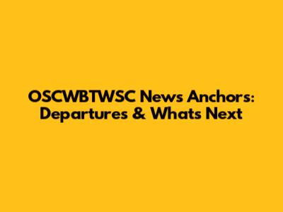OSCWBTWSC News Anchors: Departures & What's Next