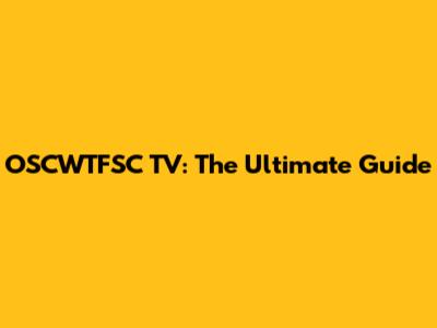 OSCWTFSC TV: The Ultimate Guide