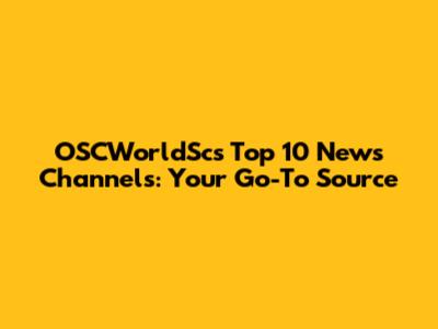OSCWorldSc's Top 10 News Channels: Your Go-To Source