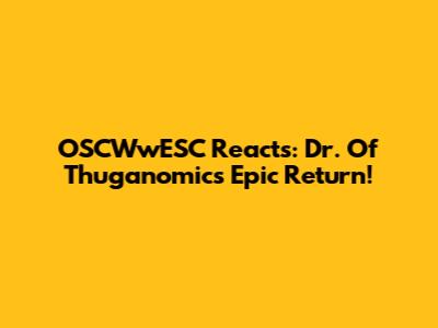 OSCWwESC Reacts: Dr. Of Thuganomics' Epic Return!