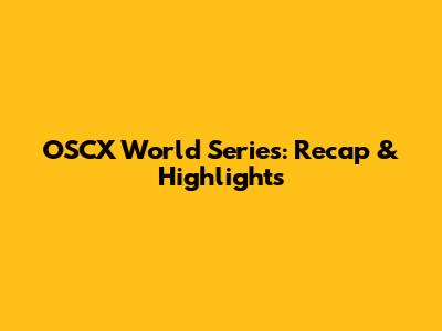 OSCX World Series: Recap & Highlights