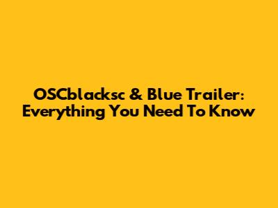 OSCblacksc & Blue Trailer: Everything You Need To Know