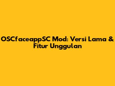 OSCfaceappSC Mod: Versi Lama & Fitur Unggulan