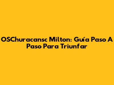 OSChuracansc Milton: Guía Paso A Paso Para Triunfar