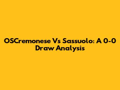 OSCremonese Vs Sassuolo: A 0-0 Draw Analysis