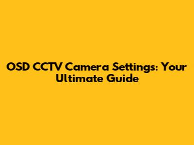 OSD CCTV Camera Settings: Your Ultimate Guide