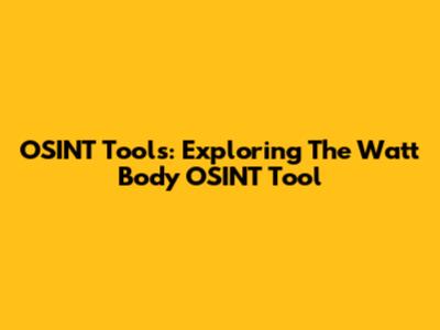 OSINT Tools: Exploring The Watt Body OSINT Tool