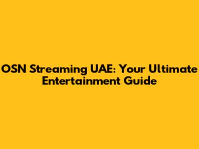OSN Streaming UAE: Your Ultimate Entertainment Guide