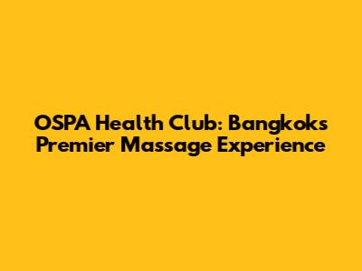 OSPA Health Club: Bangkok's Premier Massage Experience