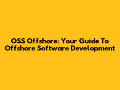 OSS Offshore: Your Guide To Offshore Software Development