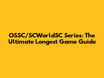 OSSC/SCWorldSC Series: The Ultimate Longest Game Guide