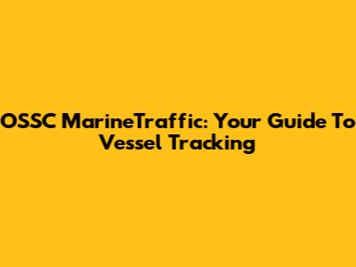 OSSC MarineTraffic: Your Guide To Vessel Tracking