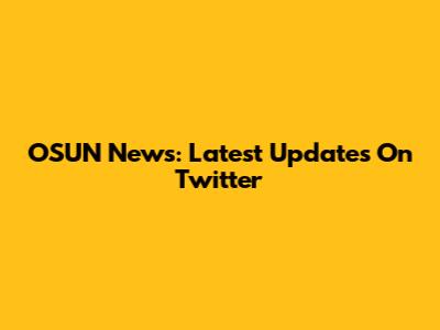 OSUN News: Latest Updates On Twitter