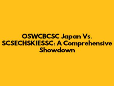 OSWCBCSC Japan Vs. SCSECHSKIESSC: A Comprehensive Showdown
