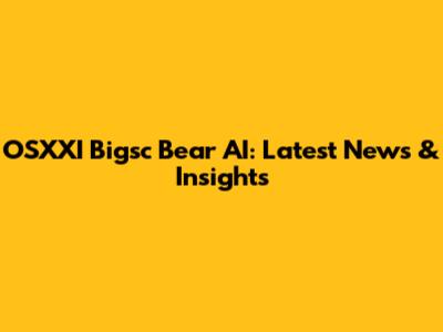 OSXXI Bigsc Bear AI: Latest News & Insights