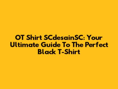 OT Shirt SCdesainSC: Your Ultimate Guide To The Perfect Black T-Shirt