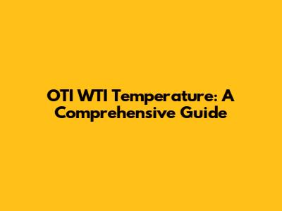 OTI WTI Temperature: A Comprehensive Guide