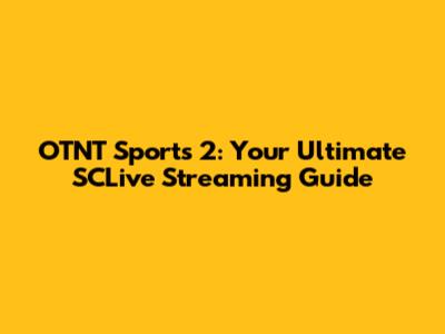 OTNT Sports 2: Your Ultimate SCLive Streaming Guide
