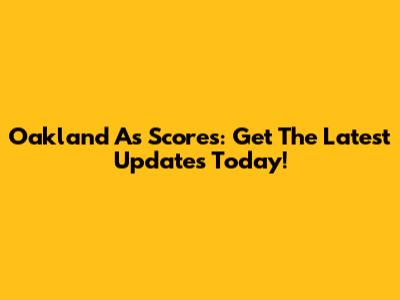 Oakland A's Scores: Get The Latest Updates Today!