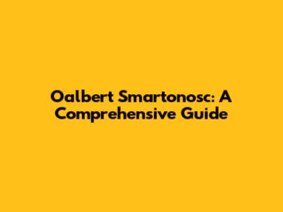 Oalbert Smartonosc: A Comprehensive Guide