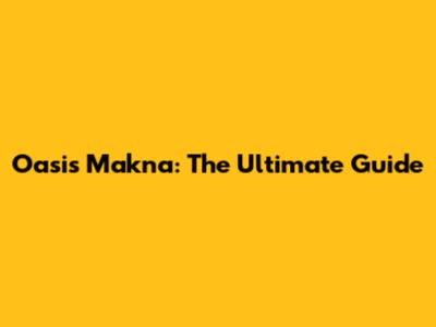Oasis Makna: The Ultimate Guide