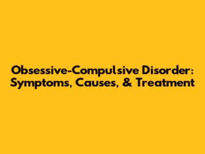 Obsessive-Compulsive Disorder: Symptoms, Causes, & Treatment