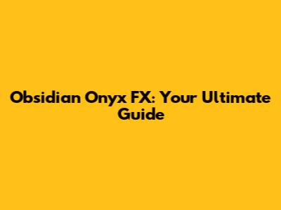 Obsidian Onyx FX: Your Ultimate Guide