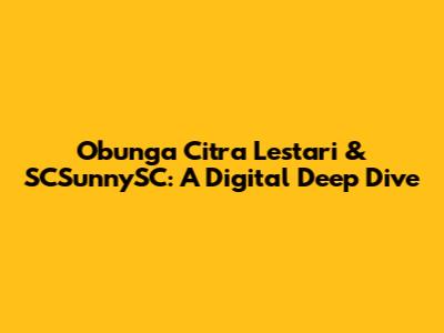Obunga Citra Lestari & SCSunnySC: A Digital Deep Dive