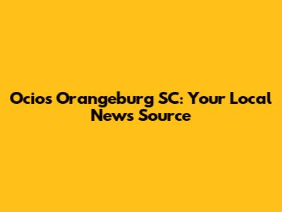 Ocios Orangeburg SC: Your Local News Source