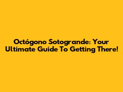 Octógono Sotogrande: Your Ultimate Guide To Getting There!