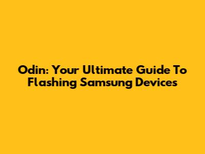 Odin: Your Ultimate Guide To Flashing Samsung Devices