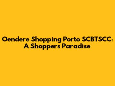 Oendere Shopping Porto SCBTSCC: A Shopper's Paradise