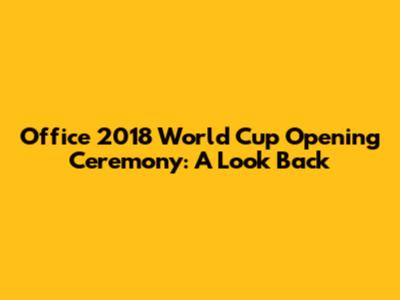 Office 2018 World Cup Opening Ceremony: A Look Back