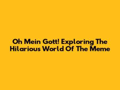 Oh Mein Gott! Exploring The Hilarious World Of The Meme