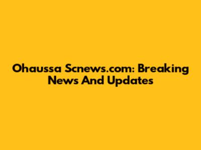 Ohaussa Scnews.com: Breaking News And Updates