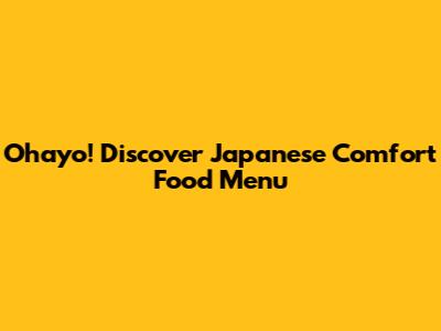 Ohayo! Discover Japanese Comfort Food Menu