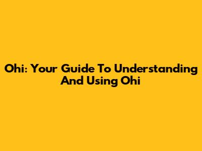 Ohi: Your Guide To Understanding And Using Ohi