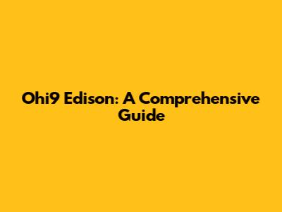 Ohi9 Edison: A Comprehensive Guide
