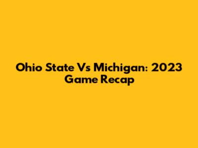 Ohio State Vs Michigan: 2023 Game Recap