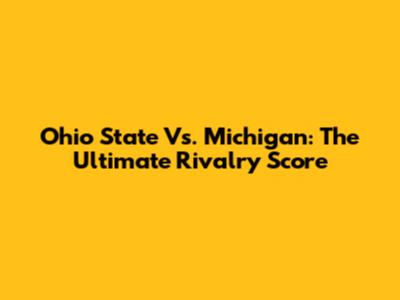 Ohio State Vs. Michigan: The Ultimate Rivalry Score