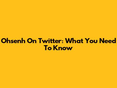 Ohsenh On Twitter: What You Need To Know