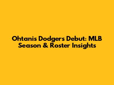 Ohtani's Dodgers Debut: MLB Season & Roster Insights