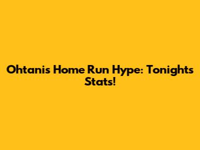 Ohtani's Home Run Hype: Tonight's Stats!