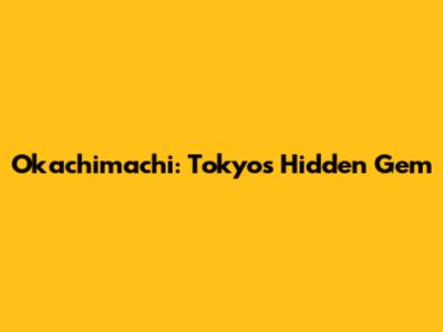 Okachimachi: Tokyo's Hidden Gem