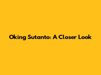 Oking Sutanto: A Closer Look
